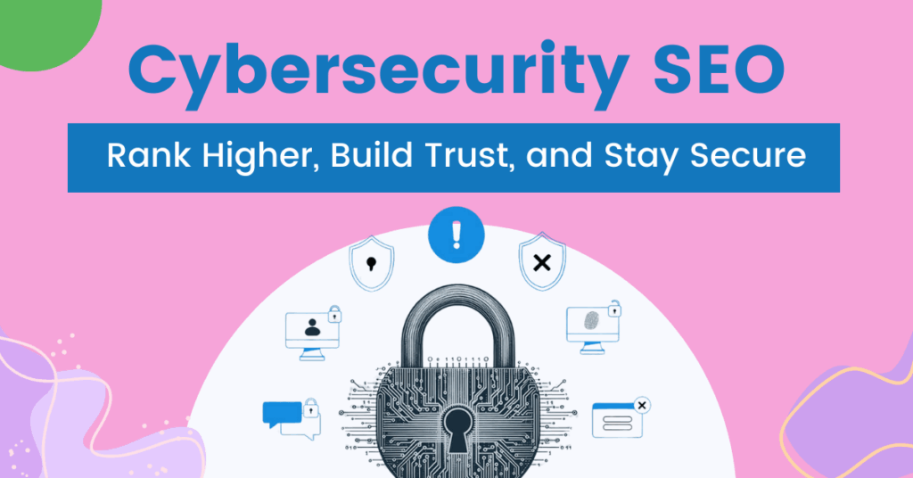 Illustration featuring a padlock with circuit patterns symbolizing cybersecurity, surrounded by icons of shields, computer screens, and chat bubbles. The text above reads “Cybersecurity SEO” and below it says “Rank Higher, Build Trust, and Stay Secure” on a pink background with decorative abstract shapes.