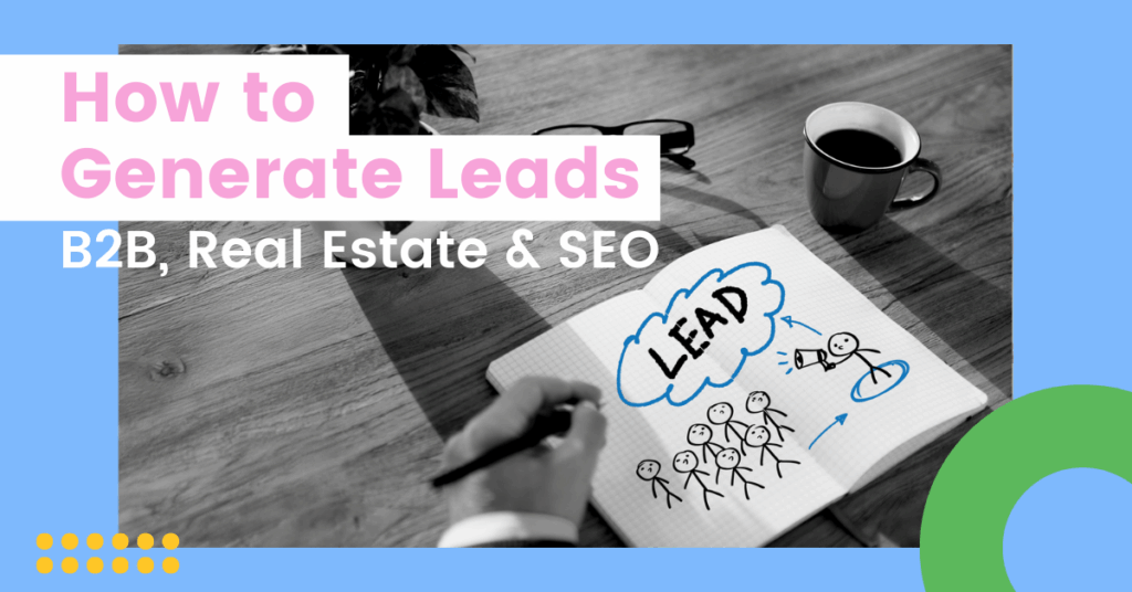 A black-and-white photo of a notebook on a wooden desk shows a sketch of stick figures labeled “LEAD,” with arrows pointing to a figure holding a megaphone. Above the image, colorful text reads “How to Generate Leads” in pink and white, and “B2B, Real Estate & SEO” in white. The design has a light blue border with yellow and green graphic elements.